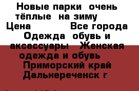 Новые парки, очень тёплые, на зиму -30 › Цена ­ 2 400 - Все города Одежда, обувь и аксессуары » Женская одежда и обувь   . Приморский край,Дальнереченск г.